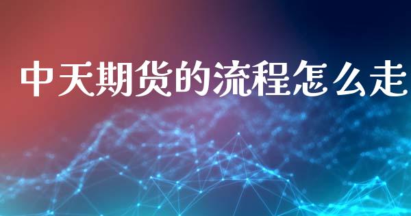 中天期货的流程怎么走_https://m.qmgjg.com_货币基金_第1张