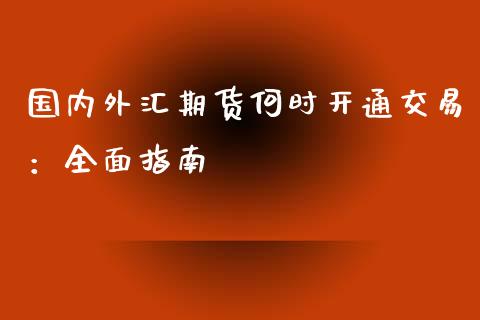 国内外汇期货何时开通交易：全面指南_https://m.qmgjg.com_金融市场_第1张