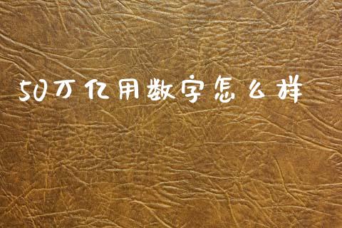 50万亿用数字怎么样_https://m.qmgjg.com_货币基金_第1张