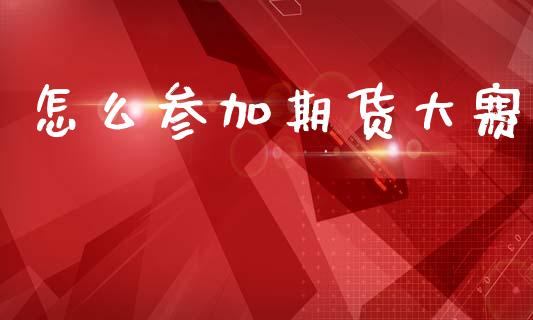 怎么参加期货大赛_https://m.qmgjg.com_投资银行_第1张