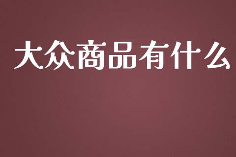 大众商品有什么_https://m.qmgjg.com_货币基金_第1张