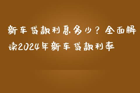 新车贷款利息多少？全面解读2024年新车贷款利率_https://m.qmgjg.com_投资银行_第1张