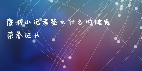 鹰城小记者登文什么时候发荣誉证书_https://m.qmgjg.com_资金管理_第1张