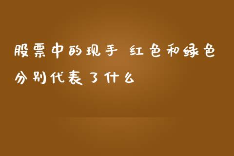 股票中的现手 红色和绿色分别代表了什么_https://m.qmgjg.com_投资银行_第1张