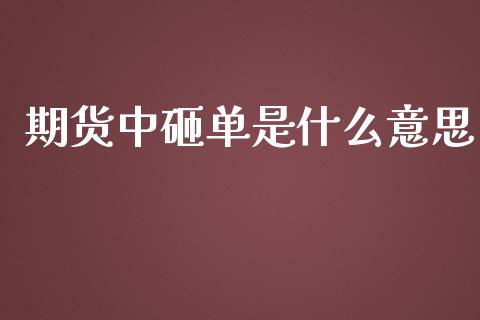 期货中砸单是什么意思_https://m.qmgjg.com_资金管理_第1张