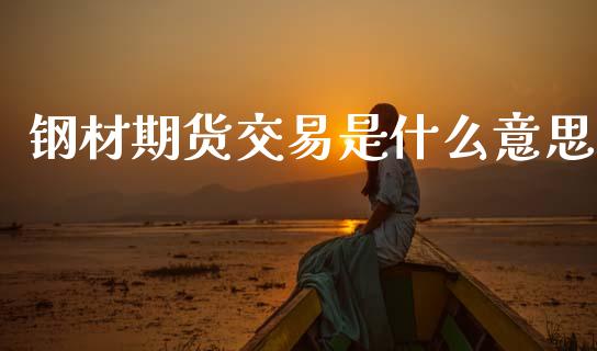 钢材期货交易是什么意思_https://m.qmgjg.com_金融市场_第1张