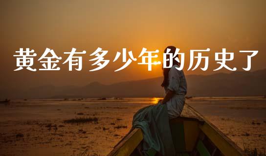 黄金有多少年的历史了_https://m.qmgjg.com_投资银行_第1张