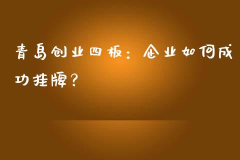青岛创业四板:企业如何成功挂牌?_货币基金_第1张_资金管理_投资银行_金融市场_货币基金 青岛创业四板:企业如何成功挂牌?_https://m.qmgjg.com_货币基金_第1张