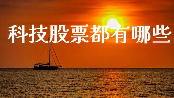 科技股票都有哪些_https://m.qmgjg.com_投资银行_第1张