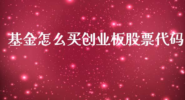 基金怎么买创业板股票代码_https://m.qmgjg.com_金融市场_第1张