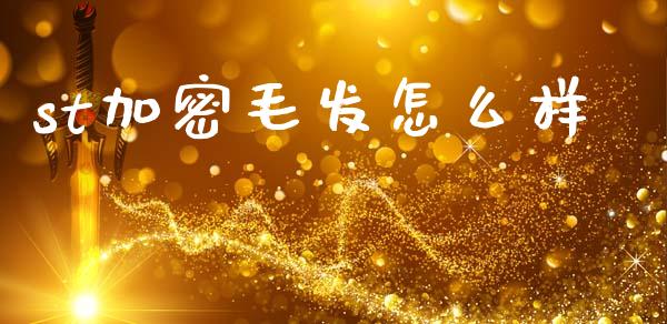 st加密毛发怎么样_https://m.qmgjg.com_金融市场_第1张