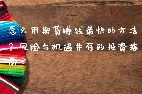 怎么用期货赚钱最快的方法？风险与机遇并存的投资指南_https://m.qmgjg.com_金融市场_第1张