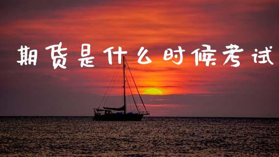 期货是什么时候考试_https://m.qmgjg.com_投资银行_第1张