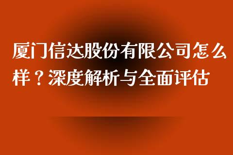 厦门信达股份有限公司怎么样？深度解析与全面评估_https://m.qmgjg.com_金融市场_第1张