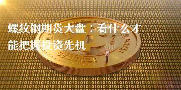 螺纹钢期货大盘：看什么才能把握投资先机_https://m.qmgjg.com_金融市场_第1张
