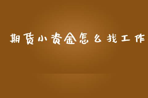 期货小资金怎么找工作_https://m.qmgjg.com_资金管理_第1张
