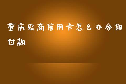 重庆农商信用卡怎么办分期付款_https://m.qmgjg.com_金融市场_第1张