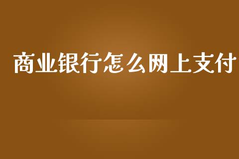 商业银行怎么网上支付_https://m.qmgjg.com_金融市场_第1张