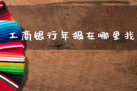 工商银行年报在哪里找_https://m.qmgjg.com_资金管理_第1张