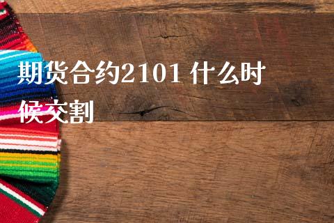 期货合约2101 什么时候交割_https://m.qmgjg.com_投资银行_第1张
