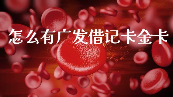 怎么有广发借记卡金卡_https://m.qmgjg.com_投资银行_第1张