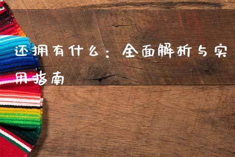 还拥有什么：全面解析与实用指南_https://m.qmgjg.com_金融市场_第1张