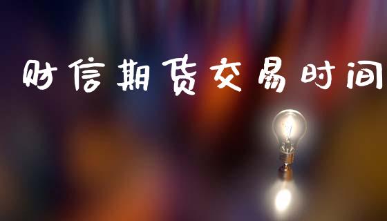 财信期货交易时间_https://m.qmgjg.com_货币基金_第1张