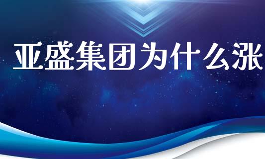 亚盛集团为什么涨_https://m.qmgjg.com_投资银行_第1张