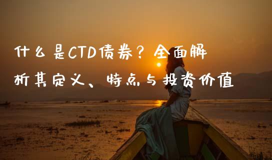 什么是CTD债券？全面解析其定义、特点与投资价值_https://m.qmgjg.com_金融市场_第1张