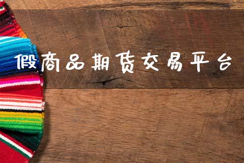 假商品期货交易平台_https://m.qmgjg.com_货币基金_第1张
