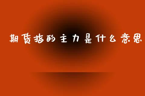 期货指的主力是什么意思_https://m.qmgjg.com_金融市场_第1张