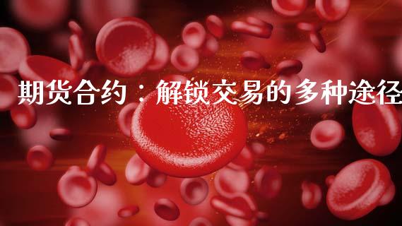 期货合约：解锁交易的多种途径_https://m.qmgjg.com_资金管理_第1张