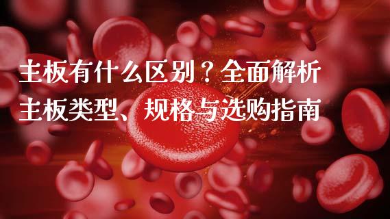 主板有什么区别？全面解析主板类型、规格与选购指南_https://m.qmgjg.com_货币基金_第1张