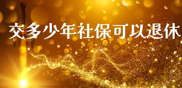 交多少年社保可以退休_https://m.qmgjg.com_金融市场_第1张