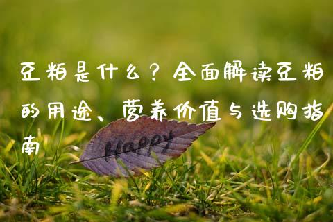 豆粕是什么？全面解读豆粕的用途、营养价值与选购指南_https://m.qmgjg.com_金融市场_第1张