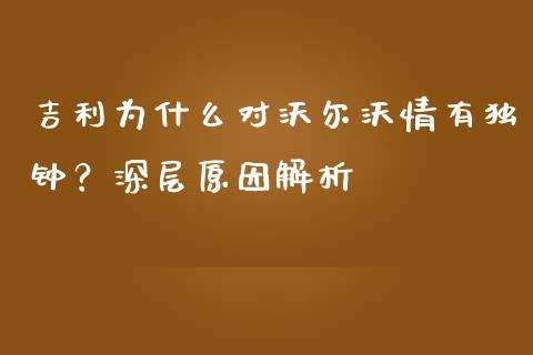 吉利为什么对沃尔沃情有独钟？深层原因解析_https://m.qmgjg.com_投资银行_第1张