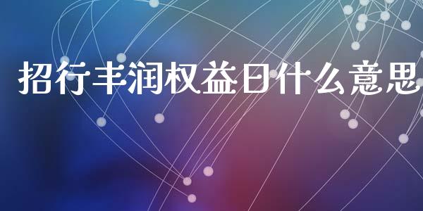 招行丰润权益日什么意思_https://m.qmgjg.com_金融市场_第1张