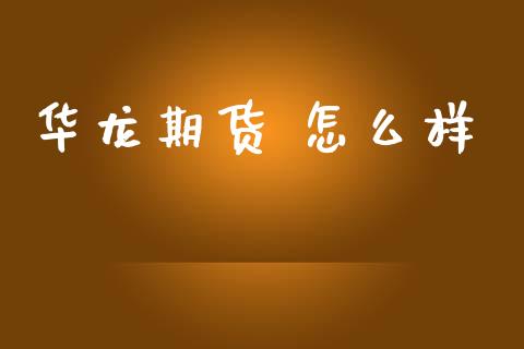 华龙期货 怎么样_https://m.qmgjg.com_资金管理_第1张