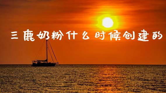 三鹿奶粉什么时候创建的_https://m.qmgjg.com_资金管理_第1张