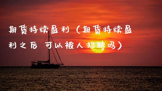 期货持续盈利（期货持续盈利之后 可以被人招聘吗）_https://m.qmgjg.com_投资银行_第1张
