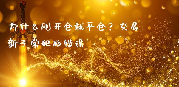 为什么刚开仓就平仓？交易新手常犯的错误_https://m.qmgjg.com_货币基金_第1张