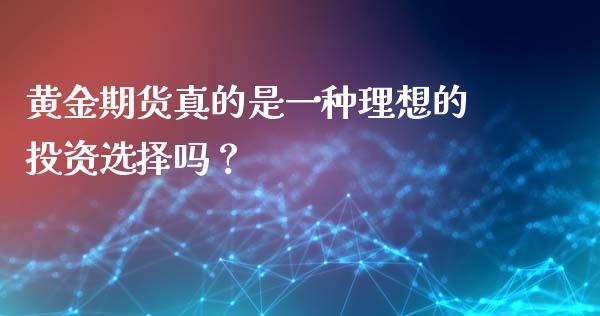 黄金期货真的是一种理想的投资选择吗？_https://m.qmgjg.com_货币基金_第1张