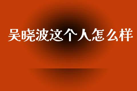 吴晓波这个人怎么样_https://m.qmgjg.com_货币基金_第1张