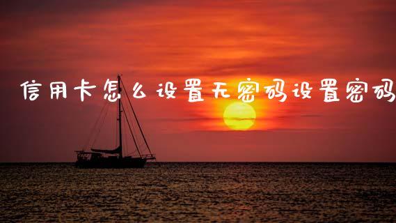 信用卡怎么设置无密码设置密码_https://m.qmgjg.com_金融市场_第1张