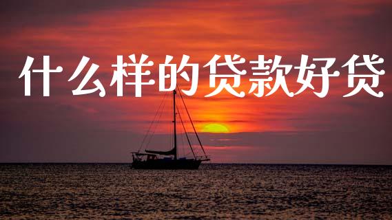 什么样的贷款好贷_https://m.qmgjg.com_金融市场_第1张