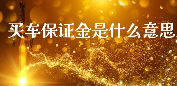 买车保证金是什么意思_https://m.qmgjg.com_投资银行_第1张
