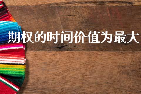 期权的时间价值为最大_https://m.qmgjg.com_投资银行_第1张