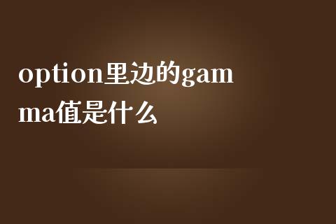 option里边的gamma值是什么_https://m.qmgjg.com_货币基金_第1张