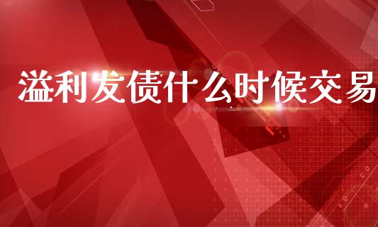 溢利发债什么时候交易_https://m.qmgjg.com_投资银行_第1张
