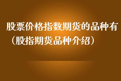 股票价格指数期货的品种有(股指期货品种介绍)_金融市场_第1张_资金管理_投资银行_金融市场_货币基金 股票价格指数期货的品种有(股指期货品种介绍)_https://m.qmgjg.com_金融市场_第1张